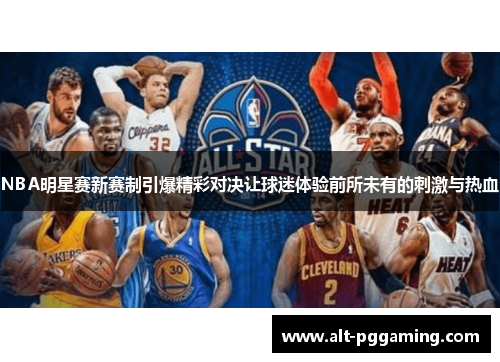 NBA明星赛新赛制引爆精彩对决让球迷体验前所未有的刺激与热血