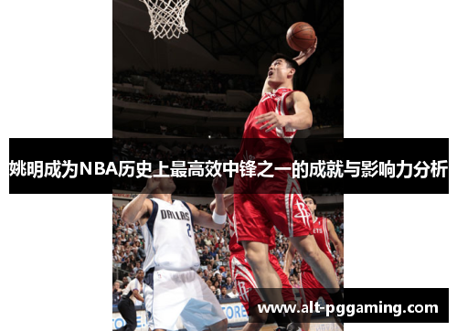 姚明成为NBA历史上最高效中锋之一的成就与影响力分析