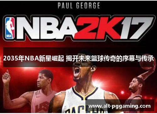 2035年NBA新星崛起 揭开未来篮球传奇的序幕与传承