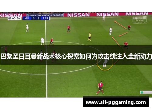 巴黎圣日耳曼新战术核心探索如何为攻击线注入全新动力