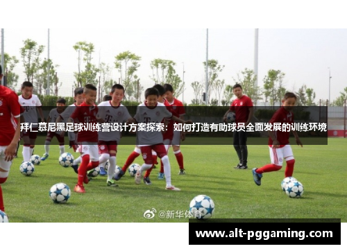 拜仁慕尼黑足球训练营设计方案探索：如何打造有助球员全面发展的训练环境