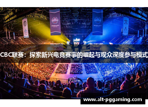 CBC联赛：探索新兴电竞赛事的崛起与观众深度参与模式