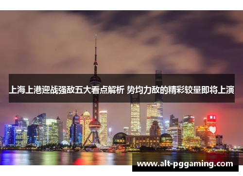 上海上港迎战强敌五大看点解析 势均力敌的精彩较量即将上演