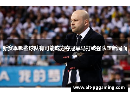 新赛季哪些球队有可能成为夺冠黑马打破强队垄断局面