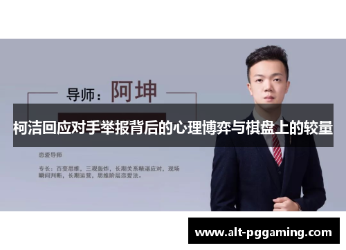 柯洁回应对手举报背后的心理博弈与棋盘上的较量
