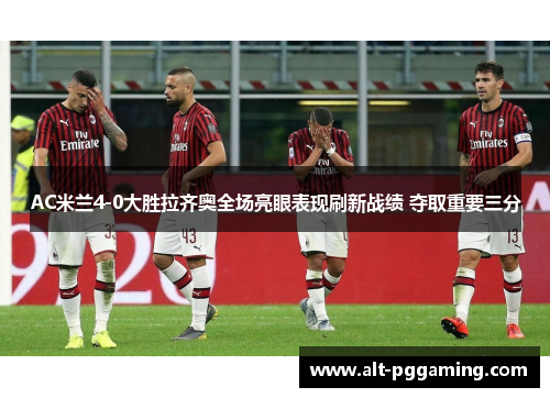 AC米兰4-0大胜拉齐奥全场亮眼表现刷新战绩 夺取重要三分
