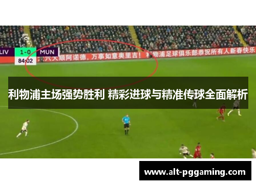 利物浦主场强势胜利 精彩进球与精准传球全面解析
