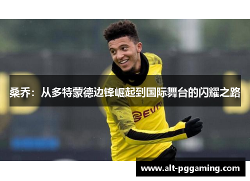 桑乔：从多特蒙德边锋崛起到国际舞台的闪耀之路