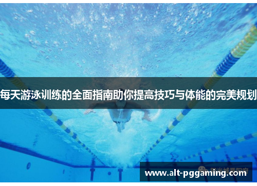 每天游泳训练的全面指南助你提高技巧与体能的完美规划