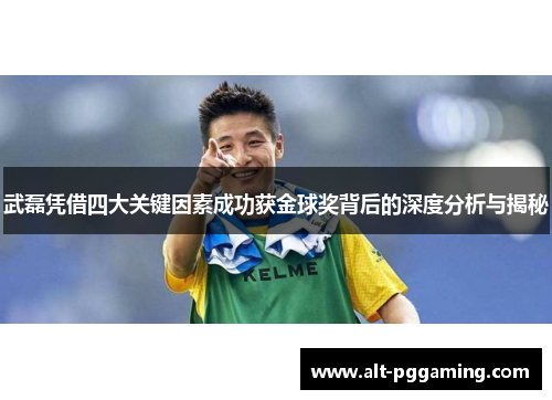 武磊凭借四大关键因素成功获金球奖背后的深度分析与揭秘