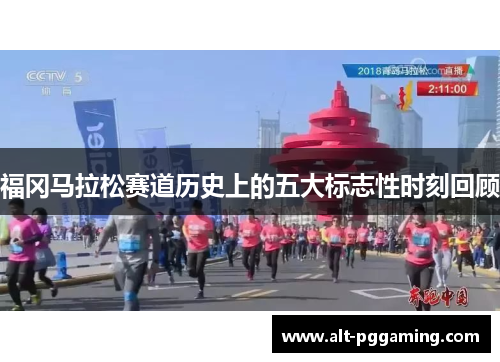 福冈马拉松赛道历史上的五大标志性时刻回顾