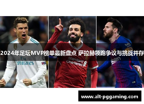 2024年足坛MVP榜单最新盘点 萨拉赫领跑争议与挑战并存