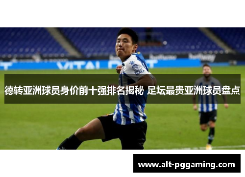 德转亚洲球员身价前十强排名揭秘 足坛最贵亚洲球员盘点