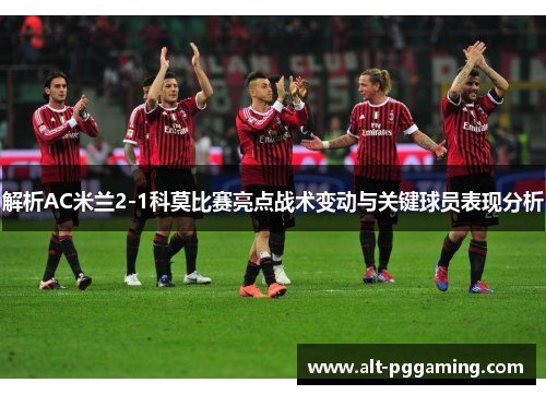 解析AC米兰2-1科莫比赛亮点战术变动与关键球员表现分析