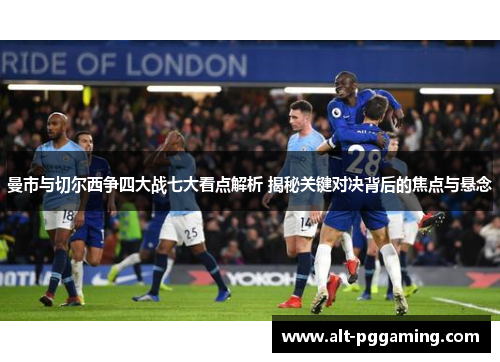 曼市与切尔西争四大战七大看点解析 揭秘关键对决背后的焦点与悬念