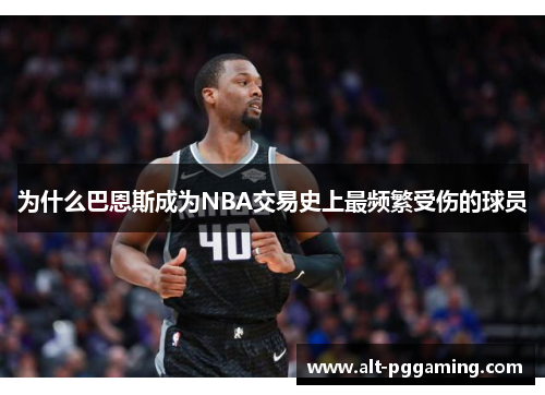 为什么巴恩斯成为NBA交易史上最频繁受伤的球员