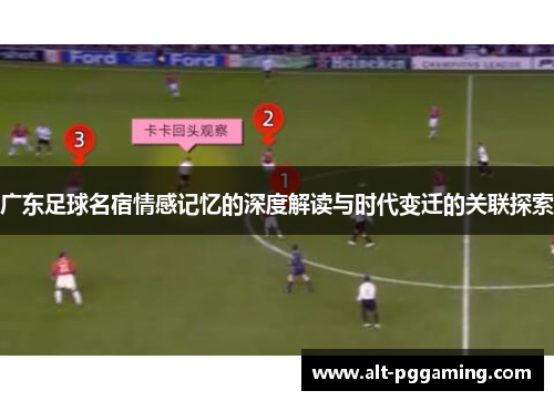 广东足球名宿情感记忆的深度解读与时代变迁的关联探索