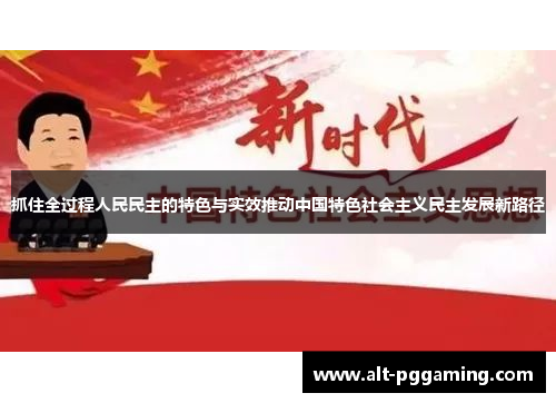 抓住全过程人民民主的特色与实效推动中国特色社会主义民主发展新路径