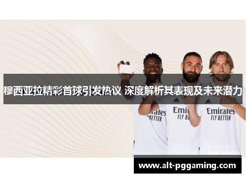 穆西亚拉精彩首球引发热议 深度解析其表现及未来潜力