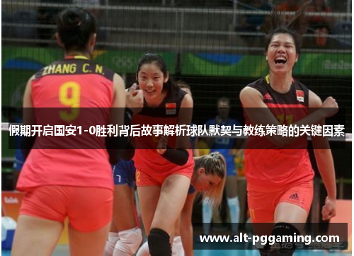 假期开启国安1-0胜利背后故事解析球队默契与教练策略的关键因素