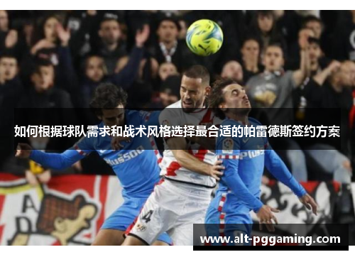 如何根据球队需求和战术风格选择最合适的帕雷德斯签约方案