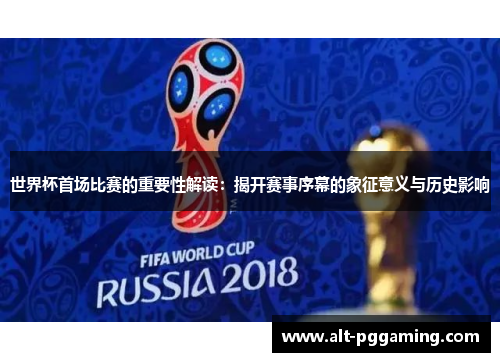 世界杯首场比赛的重要性解读：揭开赛事序幕的象征意义与历史影响