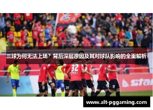 三球为何无法上场？背后深层原因及其对球队影响的全面解析