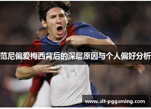 范尼偏爱梅西背后的深层原因与个人偏好分析