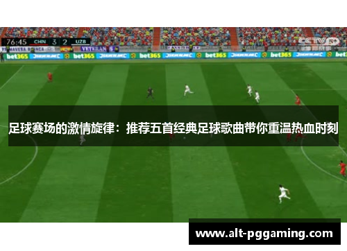 足球赛场的激情旋律：推荐五首经典足球歌曲带你重温热血时刻