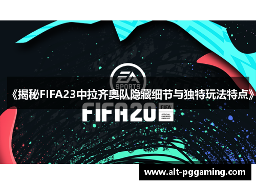 《揭秘FIFA23中拉齐奥队隐藏细节与独特玩法特点》