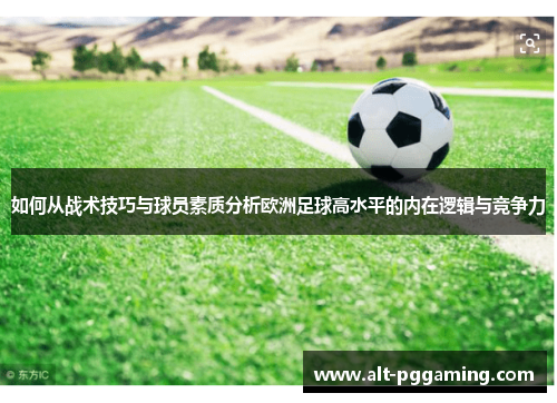 如何从战术技巧与球员素质分析欧洲足球高水平的内在逻辑与竞争力