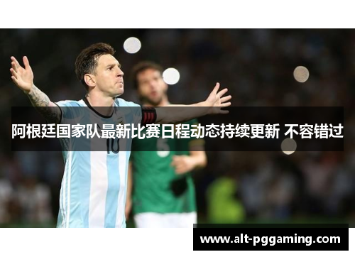阿根廷国家队最新比赛日程动态持续更新 不容错过