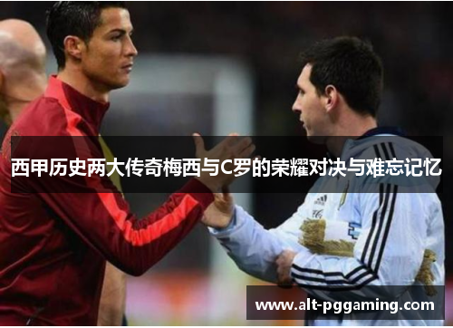 西甲历史两大传奇梅西与C罗的荣耀对决与难忘记忆
