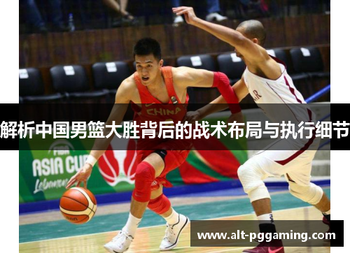 解析中国男篮大胜背后的战术布局与执行细节