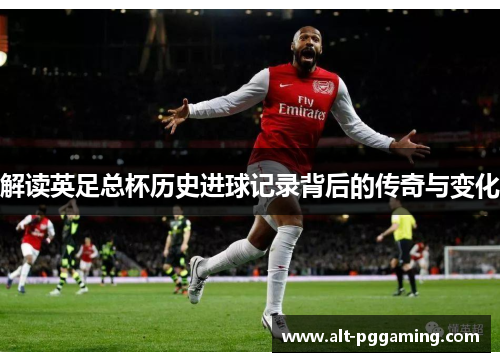 解读英足总杯历史进球记录背后的传奇与变化