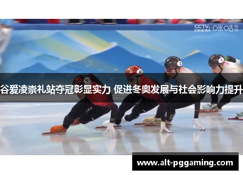 谷爱凌崇礼站夺冠彰显实力 促进冬奥发展与社会影响力提升