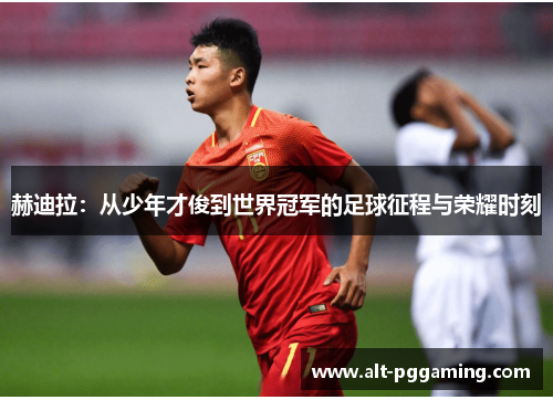 赫迪拉：从少年才俊到世界冠军的足球征程与荣耀时刻