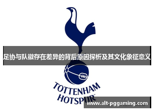 足协与队徽存在差异的背后原因探析及其文化象征意义