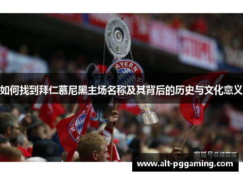 如何找到拜仁慕尼黑主场名称及其背后的历史与文化意义