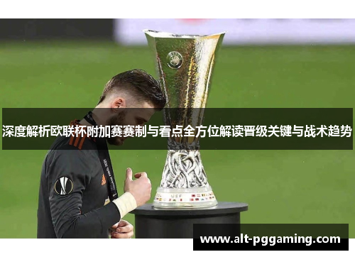 深度解析欧联杯附加赛赛制与看点全方位解读晋级关键与战术趋势