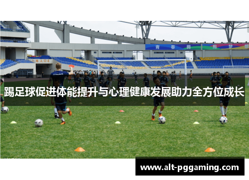 踢足球促进体能提升与心理健康发展助力全方位成长 踢足球促进体能提升与心理健康发展助力全方位成长