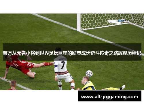 莱万从无名小将到世界足坛巨星的励志成长奋斗传奇之路辉煌历程记 莱万从无名小将到世界足坛巨星的励志成长奋斗传奇之路辉煌历程记