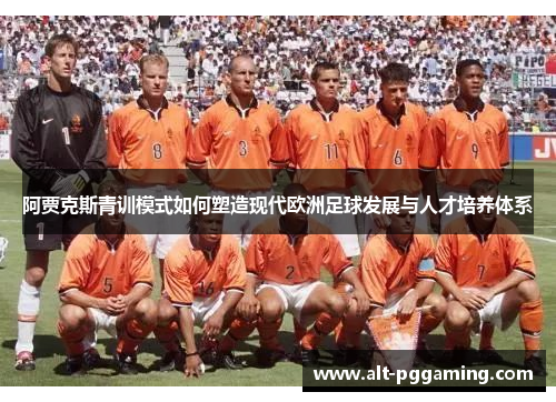 阿贾克斯青训模式如何塑造现代欧洲足球发展与人才培养体系 阿贾克斯青训模式如何塑造现代欧洲足球发展与人才培养体系
