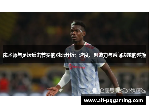 魔术师与足坛反击节奏的对比分析：速度、创造力与瞬间决策的碰撞