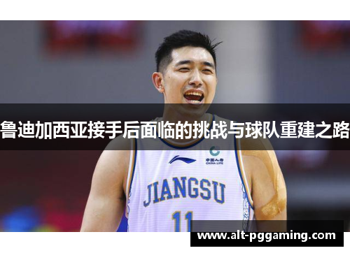 鲁迪加西亚接手后面临的挑战与球队重建之路