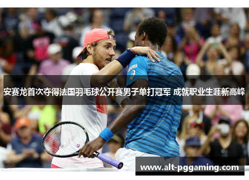 安赛龙首次夺得法国羽毛球公开赛男子单打冠军 成就职业生涯新高峰