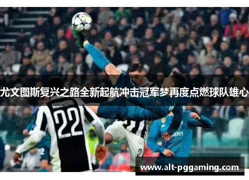 尤文图斯复兴之路全新起航冲击冠军梦再度点燃球队雄心