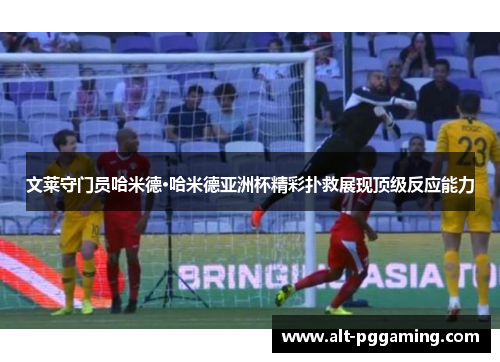 文莱守门员哈米德·哈米德亚洲杯精彩扑救展现顶级反应能力