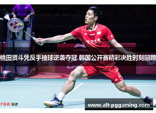桃田贤斗凭反手抽球逆袭夺冠 韩国公开赛精彩决胜时刻回顾 桃田贤斗凭反手抽球逆袭夺冠 韩国公开赛精彩决胜时刻回顾