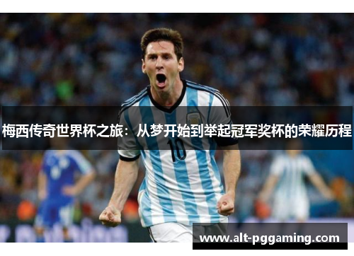 梅西传奇世界杯之旅:从梦开始到举起冠军奖杯的荣耀历程 梅西传奇世界杯之旅:从梦开始到举起冠军奖杯的荣耀历程